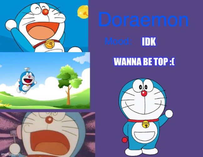 Doraemonroboticcat announcement temp | IDK; WANNA BE TOP :( | image tagged in doraemonroboticcat announcement temp | made w/ Imgflip meme maker