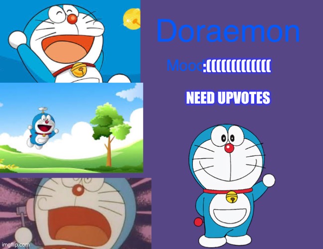 (This be goin crazy) | :(((((((((((((; NEED UPVOTES | image tagged in doraemonroboticcat announcement temp | made w/ Imgflip meme maker