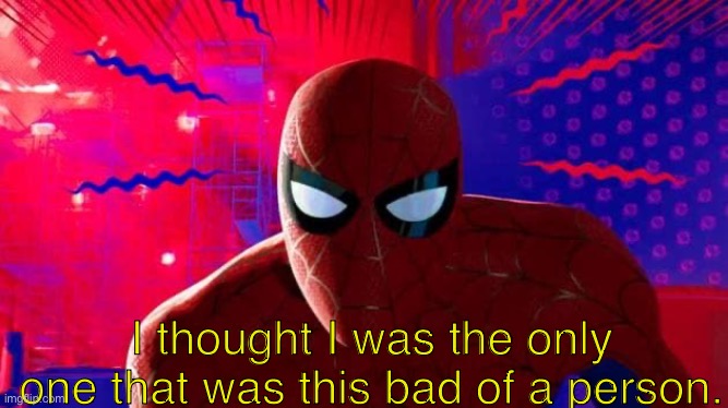 Spiderman I thought I was the only one | I thought I was the only one that was this bad of a person. | image tagged in spiderman i thought i was the only one | made w/ Imgflip meme maker