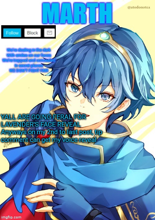 I want N and Marth to rail me until my legs can't move. | YALL ARE GOING FERAL FOR LAVENDER'S FACE REVEAL
Anyways on my 2nd to last post, tip comment can get my voice reveal | image tagged in i want n and marth to rail me until my legs can't move | made w/ Imgflip meme maker