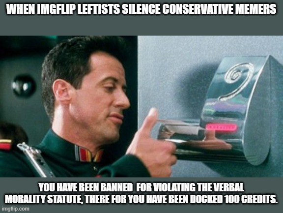 Demolition Man Verbal Morality | WHEN IMGFLIP LEFTISTS SILENCE CONSERVATIVE MEMERS; YOU HAVE BEEN BANNED  FOR VIOLATING THE VERBAL MORALITY STATUTE, THERE FOR YOU HAVE BEEN DOCKED 100 CREDITS. | image tagged in demolition man verbal morality,democrats,banned,conservatives | made w/ Imgflip meme maker
