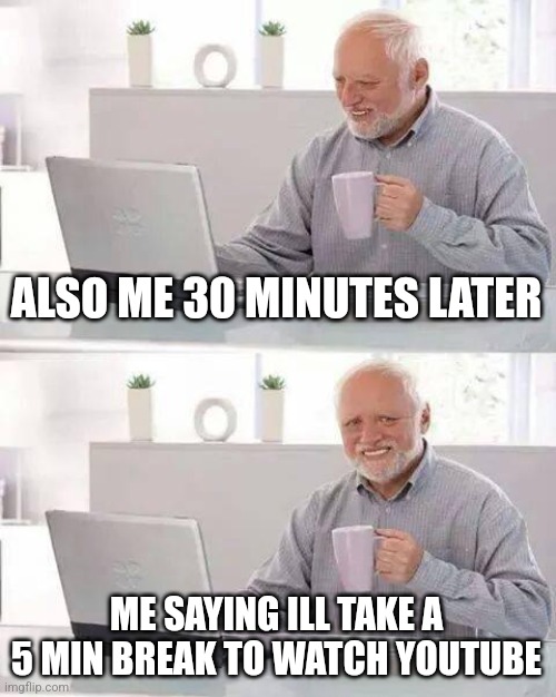 Hide the Pain Harold | ALSO ME 30 MINUTES LATER; ME SAYING ILL TAKE A 5 MIN BREAK TO WATCH YOUTUBE | image tagged in memes,hide the pain harold | made w/ Imgflip meme maker