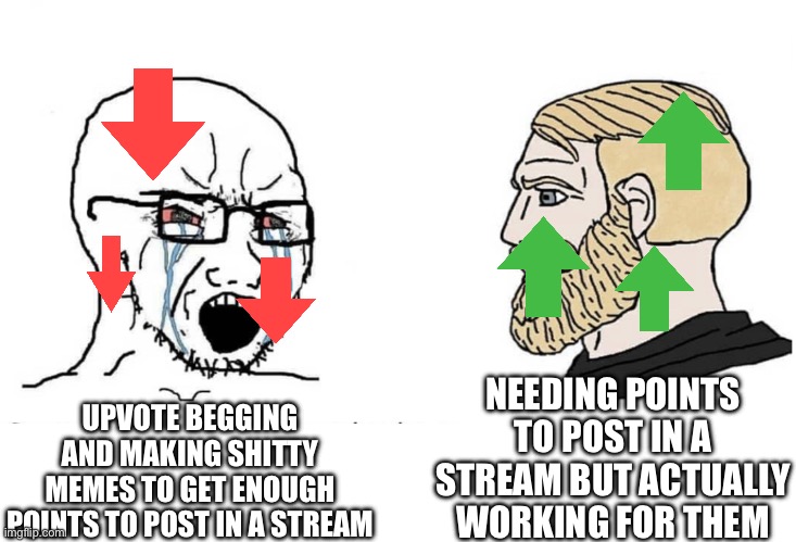 You want points? You gotta work for them! | NEEDING POINTS TO POST IN A STREAM BUT ACTUALLY WORKING FOR THEM; UPVOTE BEGGING AND MAKING SHITTY MEMES TO GET ENOUGH POINTS TO POST IN A STREAM | image tagged in soyboy vs yes chad | made w/ Imgflip meme maker