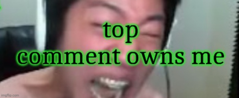 Last top comment thing I do | made w/ Imgflip meme maker