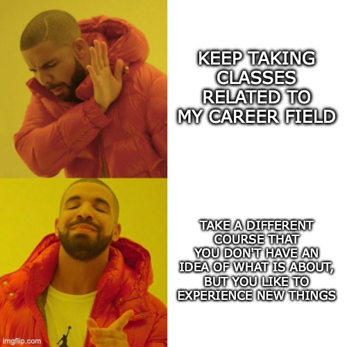 College | KEEP TAKING CLASSES RELATED TO MY CAREER FIELD; TAKE A DIFFERENT COURSE THAT YOU DON'T HAVE AN IDEA OF WHAT IS ABOUT, BUT YOU LIKE TO EXPERIENCE NEW THINGS | image tagged in drake blank | made w/ Imgflip meme maker