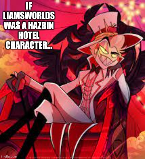 IF LIAMSWORLDS WAS A HAZBIN HOTEL CHARACTER... | made w/ Imgflip meme maker