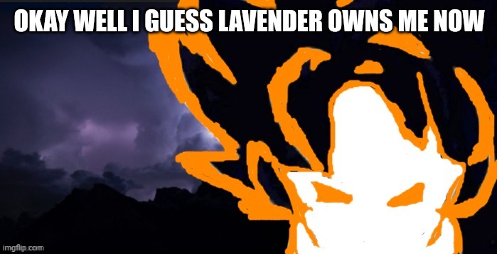 LowTeirGoob | OKAY WELL I GUESS LAVENDER OWNS ME NOW | image tagged in lowteirgoob | made w/ Imgflip meme maker