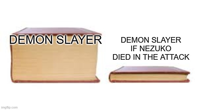Big book small book | DEMON SLAYER IF NEZUKO DIED IN THE ATTACK; DEMON SLAYER | image tagged in big book small book | made w/ Imgflip meme maker