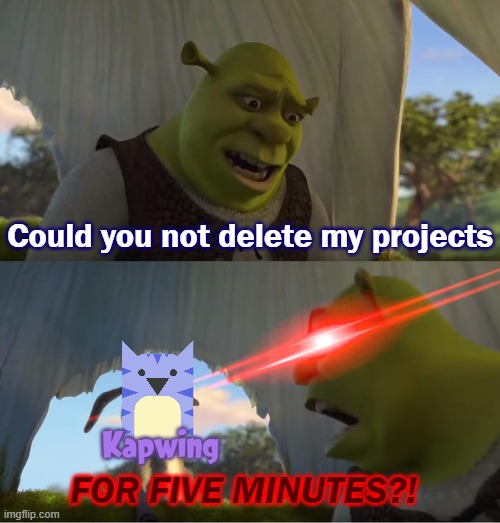 Kapwing needs to stop deleting projects after 3 days. | Could you not delete my projects; Kapwing; FOR FIVE MINUTES?! | image tagged in shrek for five minutes | made w/ Imgflip meme maker