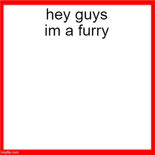 sorry | hey guys im a furry | image tagged in red box | made w/ Imgflip meme maker