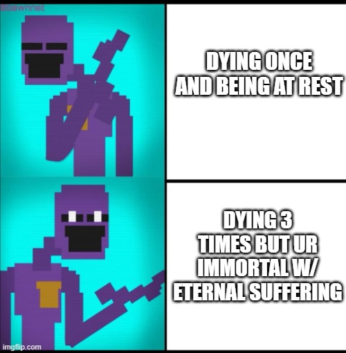willam afton basically | DYING ONCE AND BEING AT REST; DYING 3 TIMES BUT UR IMMORTAL W/ ETERNAL SUFFERING | image tagged in drake hotline bling meme fnaf edition | made w/ Imgflip meme maker