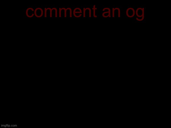 comment an og | made w/ Imgflip meme maker