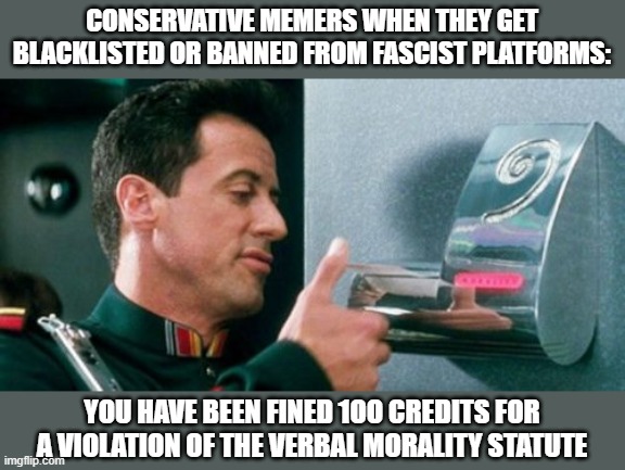 Demolition Man Verbal Morality | CONSERVATIVE MEMERS WHEN THEY GET BLACKLISTED OR BANNED FROM FASCIST PLATFORMS:; YOU HAVE BEEN FINED 1OO CREDITS FOR A VIOLATION OF THE VERBAL MORALITY STATUTE | image tagged in demolition man verbal morality,conservatives,banned,credit,sylvester stallone | made w/ Imgflip meme maker