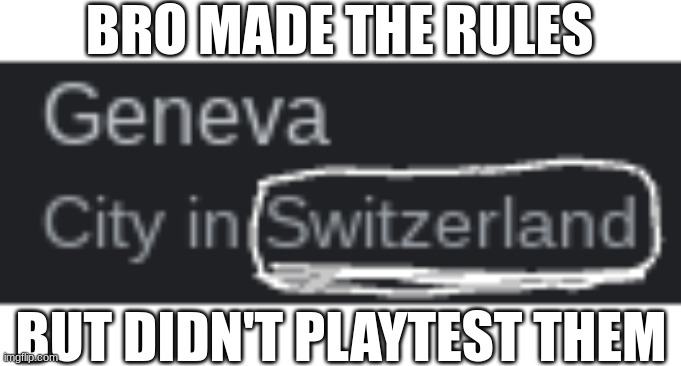 swiss neutrality | BRO MADE THE RULES; BUT DIDN'T PLAYTEST THEM | image tagged in memes,funny,geneva convention,switzerland,tag,idk | made w/ Imgflip meme maker