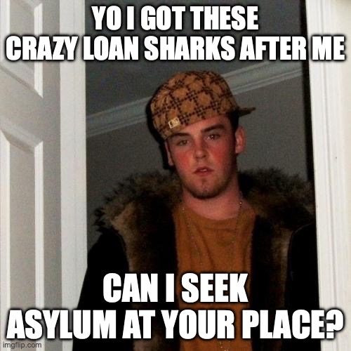 Scumbag Steve | YO I GOT THESE CRAZY LOAN SHARKS AFTER ME; CAN I SEEK ASYLUM AT YOUR PLACE? | image tagged in memes,scumbag steve | made w/ Imgflip meme maker
