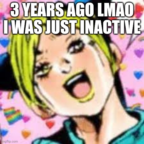buv | 3 YEARS AGO LMAO I WAS JUST INACTIVE | image tagged in funii joy,yoshi not yall | made w/ Imgflip meme maker
