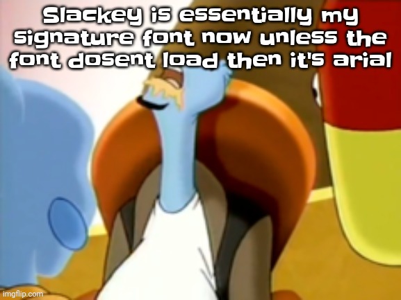The cum gargler | Slackey is essentially my signature font now unless the font dosent load then it's arial | image tagged in the cum gargler | made w/ Imgflip meme maker