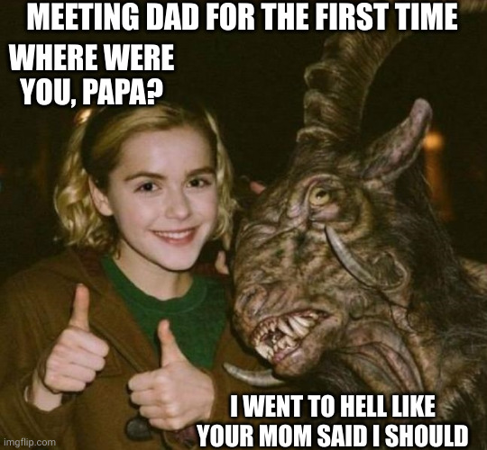 Dad came back from Hell | MEETING DAD FOR THE FIRST TIME; WHERE WERE YOU, PAPA? I WENT TO HELL LIKE YOUR MOM SAID I SHOULD | image tagged in sabrina,demon dad,memes,witch,family separation,hell | made w/ Imgflip meme maker