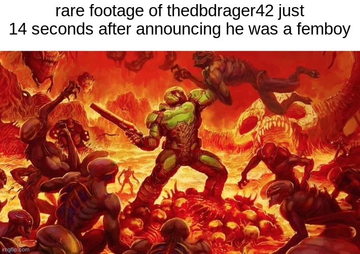 Doomslayer | rare footage of thedbdrager42 just 14 seconds after announcing he was a femboy | image tagged in doomslayer | made w/ Imgflip meme maker