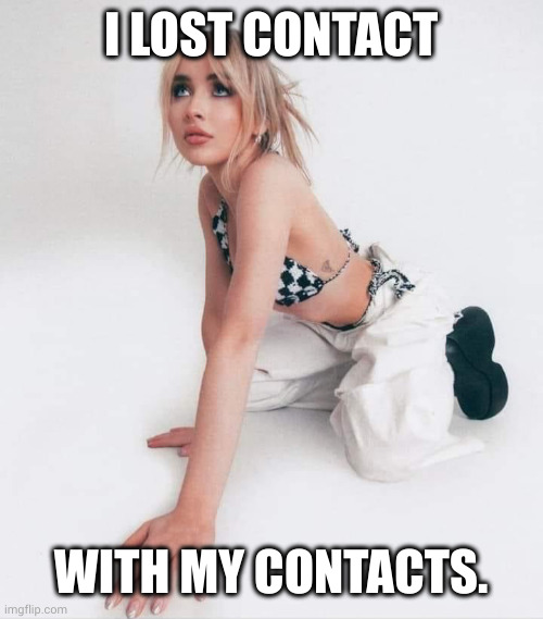 Sabrina lost her contacts | I LOST CONTACT; WITH MY CONTACTS. | image tagged in sabrina carpenter,contact lenses,eye contact,memes,lost,blind | made w/ Imgflip meme maker