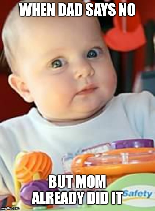 Doubtful baby | WHEN DAD SAYS NO; BUT MOM ALREADY DID IT | image tagged in skeptical baby,doubtful baby | made w/ Imgflip meme maker