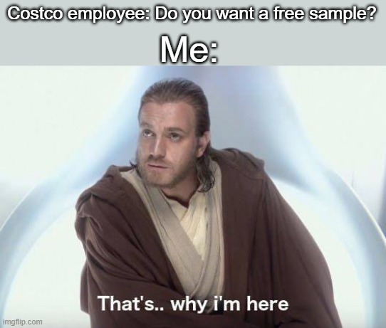 Thats why im here | Me:; Costco employee: Do you want a free sample? | image tagged in thats why im here,costco | made w/ Imgflip meme maker