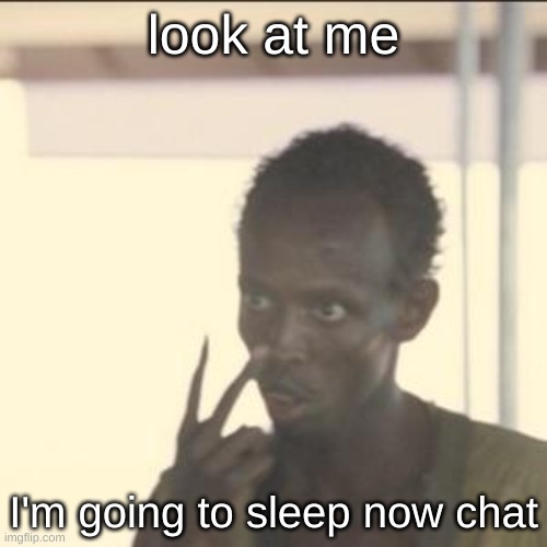Look At Me | look at me; I'm going to sleep now chat | image tagged in memes,look at me | made w/ Imgflip meme maker