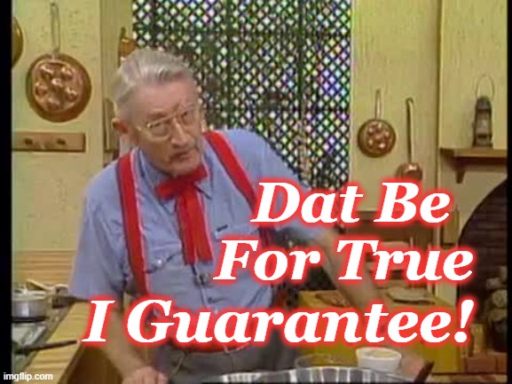 Justin Wilson | Dat Be For True; I Guarantee! | image tagged in justin wilson,cajun | made w/ Imgflip meme maker
