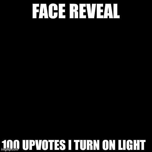 FACE REVEAL; 100 UPVOTES I TURN ON LIGHT | made w/ Imgflip meme maker