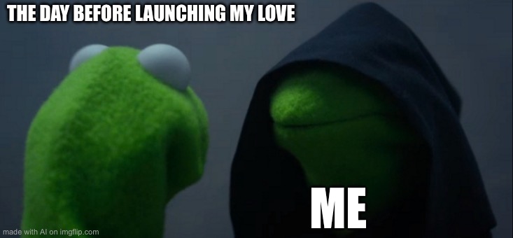 Evil Kermit | THE DAY BEFORE LAUNCHING MY LOVE; ME | image tagged in memes,evil kermit | made w/ Imgflip meme maker