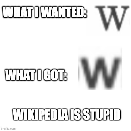 Blank Transparent Square Meme | WHAT I WANTED:; WHAT I GOT:; WIKIPEDIA IS STUPID | image tagged in memes,blank transparent square | made w/ Imgflip meme maker