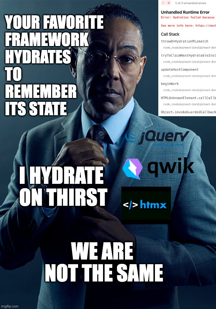 Your Favorite Framework Hydrates | YOUR FAVORITE
FRAMEWORK 
HYDRATES
TO 
REMEMBER 
ITS STATE; I HYDRATE ON THIRST; WE ARE
NOT THE SAME | image tagged in gus fring we are not the same | made w/ Imgflip meme maker