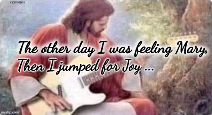Jesus Feeling Mary | Then I jumped for Joy ... The other day I was feeling Mary, | image tagged in satire | made w/ Imgflip meme maker