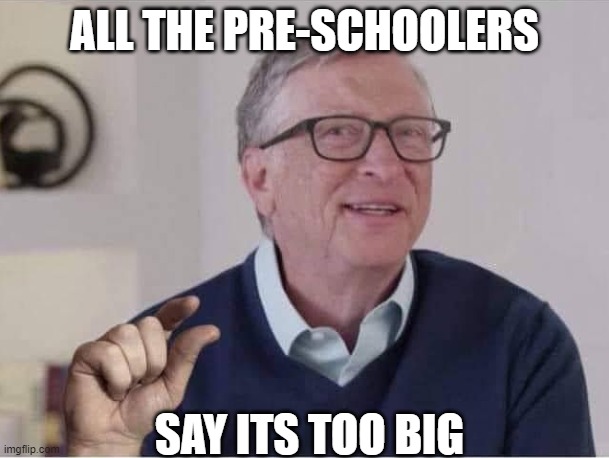 Microsoft | ALL THE PRE-SCHOOLERS; SAY ITS TOO BIG | image tagged in microsoft,bill gates,bill gates loves vaccines,pedophile,jeffrey epstein,epstein | made w/ Imgflip meme maker