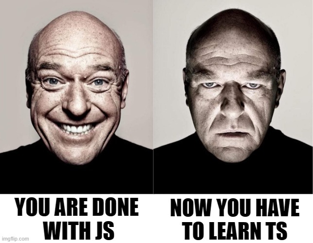 Javascript to Typescript | YOU ARE DONE 
WITH JS; NOW YOU HAVE TO LEARN TS | image tagged in breaking bad smile frown,memes,programmers | made w/ Imgflip meme maker