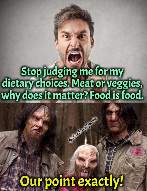 Cannibals are people too. | Stop judging me for my dietary choices. Meat or veggies, why does it matter? Food is food. @darking2jarlie; Our point exactly! | image tagged in veganism,cannibalism,animal rights,liberal logic,dark humor,humans | made w/ Imgflip meme maker