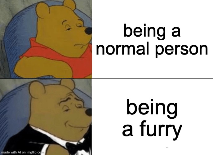 the ai did this not me *runs away* | being a normal person; being a furry | image tagged in memes,tuxedo winnie the pooh | made w/ Imgflip meme maker