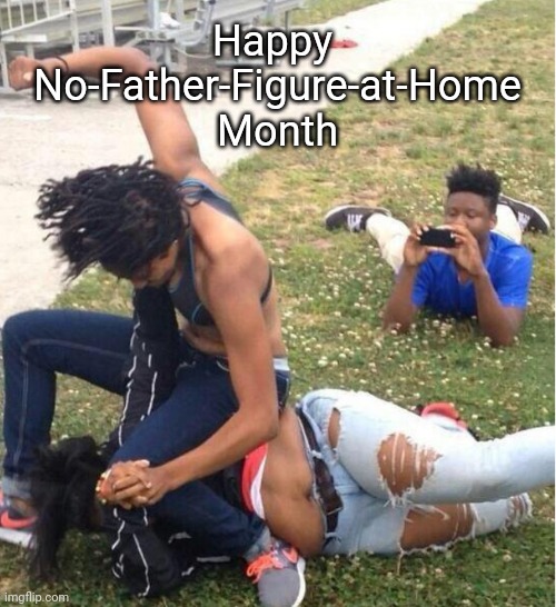 Don't forget: February 30th is International Women-Taking-Accountability Day | Happy 
No-Father-Figure-at-Home
Month | image tagged in guy recording a fight | made w/ Imgflip meme maker