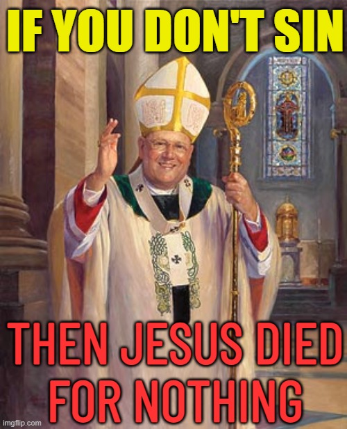 If We Don't Sin Jesus Died In Vain | IF YOU DON'T SIN; THEN JESUS DIED
FOR NOTHING | image tagged in catholic bishop,jesus christ,anti-religion,religion,catholic church,god religion universe | made w/ Imgflip meme maker