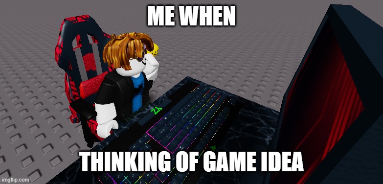 roblox meme | ME WHEN; THINKING OF GAME IDEA | image tagged in memes | made w/ Imgflip meme maker