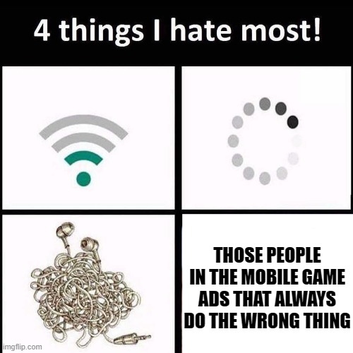 It pisses me off even more that it's obviously on purpose T_T | THOSE PEOPLE IN THE MOBILE GAME ADS THAT ALWAYS DO THE WRONG THING | image tagged in 4 things i hate the most,mobile game ads | made w/ Imgflip meme maker