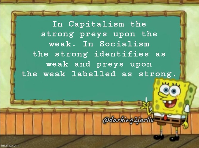 Therefore we all should follow Socialism. It's new and improved. | In Capitalism the strong preys upon the weak. In Socialism the strong identifies as weak and preys upon the weak labelled as strong. @darking2jarlie | image tagged in today's lesson,capitalism,socialism,marxism,communism,liberal logic | made w/ Imgflip meme maker