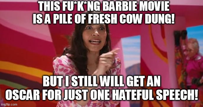 There used to be a prestige to the Oscars... back in the 70's. | THIS FU*K*NG BARBIE MOVIE IS A PILE OF FRESH COW DUNG! BUT I STILL WILL GET AN OSCAR FOR JUST ONE HATEFUL SPEECH! | image tagged in ferrera speech,memes,funny,oscars,barbie,hate speech | made w/ Imgflip meme maker