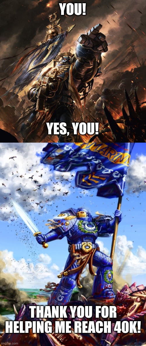 To all who liked my comments or memes | YOU! YES, YOU! THANK YOU FOR HELPING ME REACH 40K! | image tagged in space marine powerfist pointing,space marine victory | made w/ Imgflip meme maker