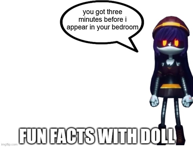 Fun Facts with Doll | you got three minutes before i appear in your bedroom | image tagged in fun facts with doll | made w/ Imgflip meme maker