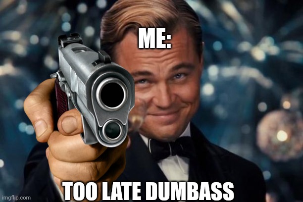 Leonardo Dicaprio Cheers Meme | TOO LATE DUMBASS ME: | image tagged in memes,leonardo dicaprio cheers | made w/ Imgflip meme maker