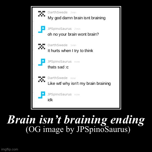 Brain isn’t braining ending | (OG image by JPSpinoSaurus) | image tagged in funny,demotivationals | made w/ Imgflip demotivational maker