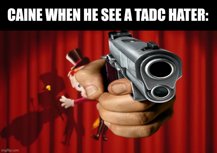 If u are a amazing digital circus hater, i will let caine to come to your house and k*ll u with his gun | CAINE WHEN HE SEE A TADC HATER: | image tagged in caine,the amazing digital circus | made w/ Imgflip meme maker
