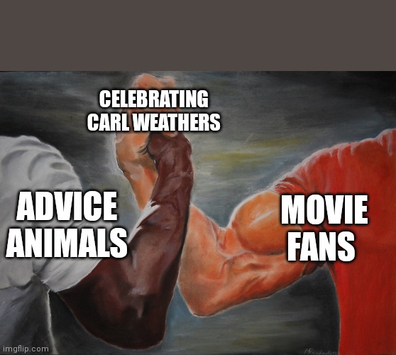 Predator Handshake | CELEBRATING CARL WEATHERS; MOVIE FANS; ADVICE ANIMALS | image tagged in predator handshake | made w/ Imgflip meme maker