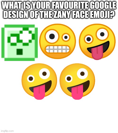 WHAT IS YOUR FAVOURITE GOOGLE DESIGN OF THE ZANY FACE EMOJI? | image tagged in emoji,emojis | made w/ Imgflip meme maker